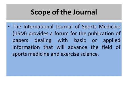Scope of the Journal The International Journal of Sports Medicine (IJSM) provides a forum for the publication of papers dealing with basic or applied information.