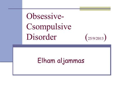 Obsessive- Csompulsive Disorder ( 25/9/2013 ) Elham aljammas.