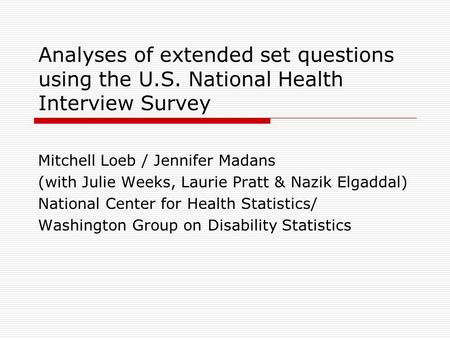 Analyses of extended set questions using the U.S. National Health Interview Survey Mitchell Loeb / Jennifer Madans (with Julie Weeks, Laurie Pratt & Nazik.