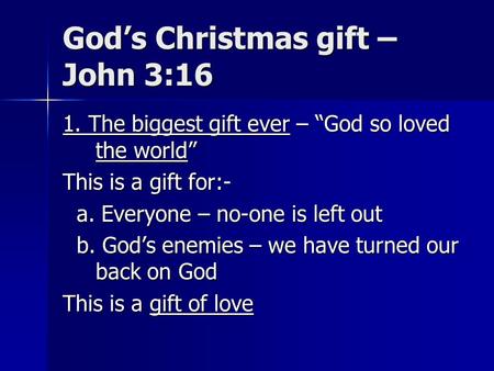 God’s Christmas gift – John 3:16 1. The biggest gift ever – “God so loved the world” This is a gift for:- a. Everyone – no-one is left out a. Everyone.