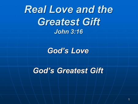 1 Real Love and the Greatest Gift John 3:16 God’s Love God’s Greatest Gift.