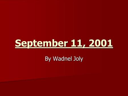 September 11, 2001 By Wadnel Joly. 9/11 On September 11, 2001 4 planes were hijacked by terrorist and used as weapons against American people On September.
