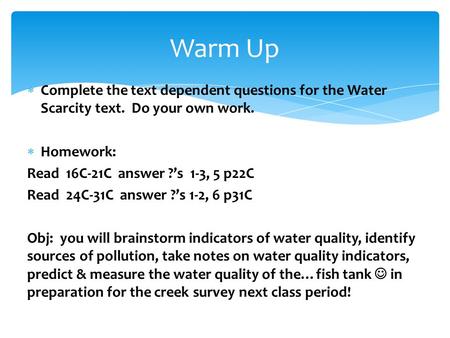 Warm Up Complete the text dependent questions for the Water Scarcity text. Do your own work. Homework: Read 16C-21C answer ?’s 1-3, 5 p22C Read 24C-31C.