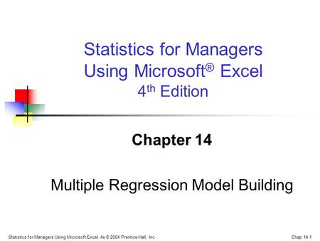 Statistics for Managers Using Microsoft Excel, 4e © 2004 Prentice-Hall, Inc. Chap 14-1 Chapter 14 Multiple Regression Model Building Statistics for Managers.