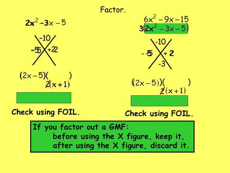 + 2 –10 –3 –5 2 ( )( ) – 5 Check using FOIL. -5 2 + 2 ( )( ) Factor. -10 -3 If you factor out a GMF: before using the X figure, keep it, after using the.