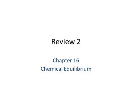Review 2 Chapter 16 Chemical Equilibrium. Equilibrium Condition: Study equilibrium tells us more about whether a reaction will occur or not. Closed system.