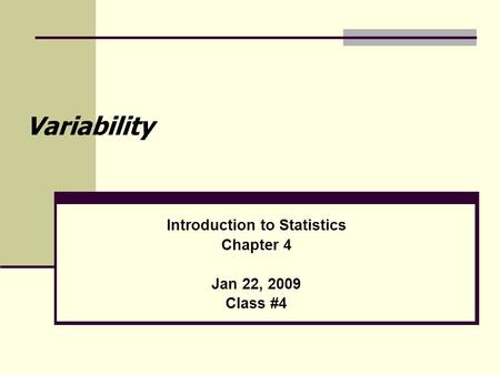 Variability Introduction to Statistics Chapter 4 Jan 22, 2009 Class #4.