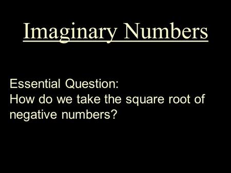 Imaginary Numbers Essential Question: How do we take the square root of negative numbers?