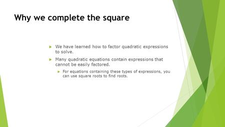 Why we complete the square  We have learned how to factor quadratic expressions to solve.  Many quadratic equations contain expressions that cannot be.