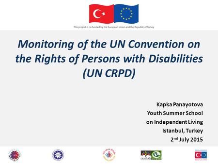 Monitoring of the UN Convention on the Rights of Persons with Disabilities (UN CRPD) Kapka Panayotova Youth Summer School on Independent Living Istanbul,