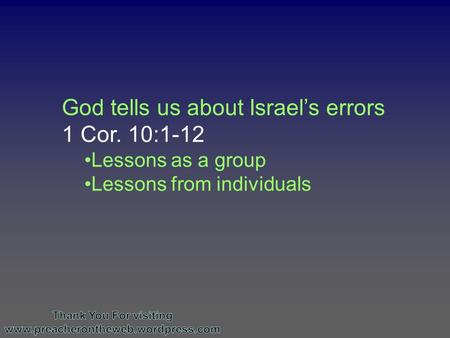 God tells us about Israel’s errors 1 Cor. 10:1-12 Lessons as a group Lessons from individuals.