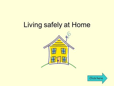 Living safely at Home Click here. What dangers are in the home? Click on the room After visiting all the rooms click here.