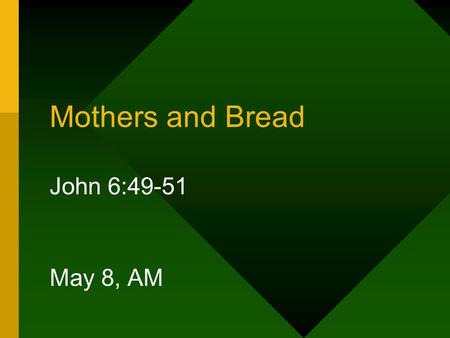 Mothers and Bread John 6:49-51 May 8, AM. Mother’s Day The 2 nd Sunday in May is designated as “Mother’s Day” This is a day in which all are reminded.