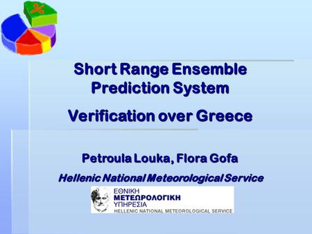 Short Range Ensemble Prediction System Verification over Greece Petroula Louka, Flora Gofa Hellenic National Meteorological Service.
