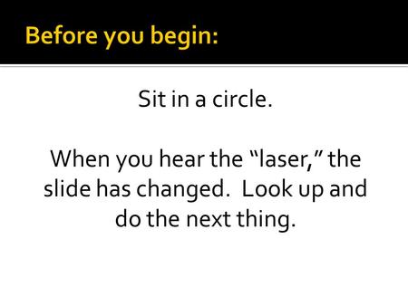 Sit in a circle. When you hear the “laser,” the slide has changed. Look up and do the next thing.