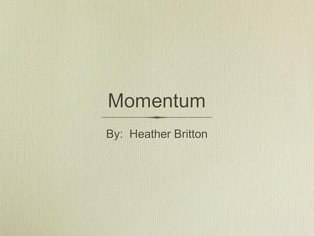 Momentum By: Heather Britton. Momentum Momentum is a product of an objects mass and velocity Momentum is a vector quantity which means it has both magnitude.