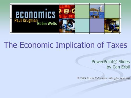 The Economic Implication of Taxes PowerPoint® Slides by Can Erbil © 2004 Worth Publishers, all rights reserved.