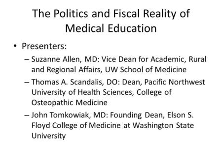 The Politics and Fiscal Reality of Medical Education Presenters: – Suzanne Allen, MD: Vice Dean for Academic, Rural and Regional Affairs, UW School of.