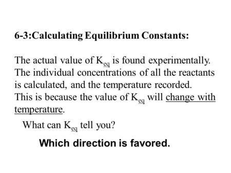 6-3:Calculating Equilibrium Constants: The actual value of K eq is found experimentally. The individual concentrations of all the reactants is calculated,