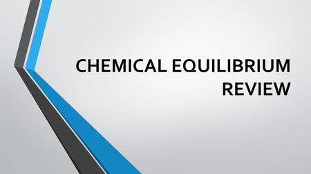 CHEMICAL EQUILIBRIUM REVIEW. REVIEW Look at the review objectives and your notes. 1. Describe a reversible reaction.  Be sure you can describe what a.