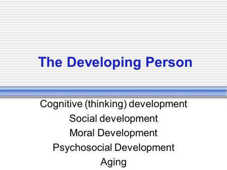 The Developing Person Cognitive (thinking) development Social development Moral Development Psychosocial Development Aging.