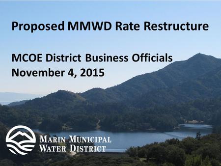 Proposed MMWD Rate Restructure MCOE District Business Officials November 4, 2015.