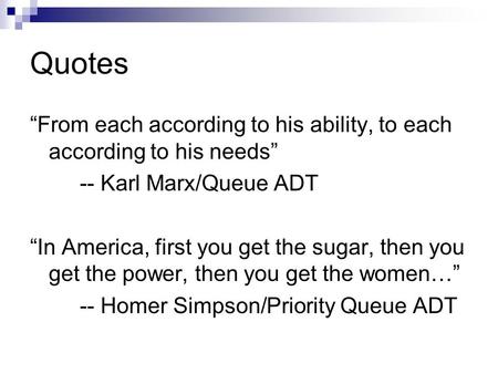 Quotes “From each according to his ability, to each according to his needs” -- Karl Marx/Queue ADT “In America, first you get the sugar, then you get the.