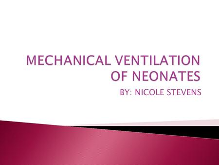 BY: NICOLE STEVENS.  Primary objective of mechanical ventilation is to support breathing until neonates own respiratory efforts are sufficient  First.