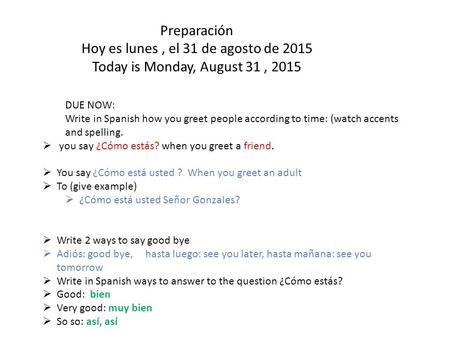 Preparación Hoy es lunes, el 31 de agosto de 2015 Today is Monday, August 31, 2015 DUE NOW: Write in Spanish how you greet people according to time: (watch.