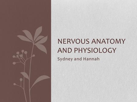 Sydney and Hannah NERVOUS ANATOMY AND PHYSIOLOGY.