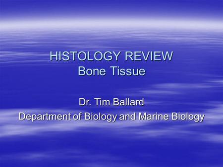 HISTOLOGY REVIEW Bone Tissue Dr. Tim Ballard Department of Biology and Marine Biology.