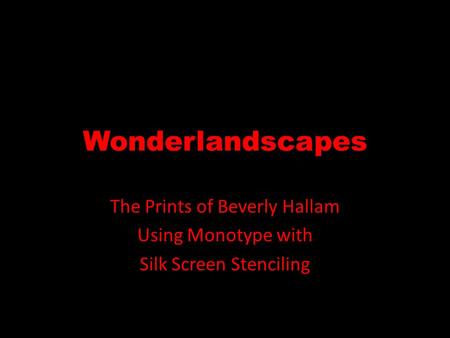 Wonderlandscapes The Prints of Beverly Hallam Using Monotype with Silk Screen Stenciling.