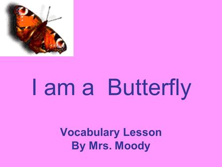 I am a Butterfly Vocabulary Lesson By Mrs. Moody.