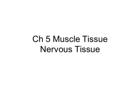 Ch 5 Muscle Tissue Nervous Tissue. Three types of Muscle Tissue: Skeletal Smooth Cardiac Muscle tissues can CONTRACT when stimulated, thereby causing.