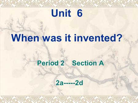Unit 6 When was it invented? Period 2 Section A 2a-----2d.