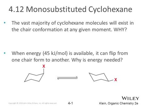 Klein, Organic Chemistry 2e 4.12 Monosubstituted Cyclohexane The vast majority of cyclohexane molecules will exist in the chair conformation at any given.