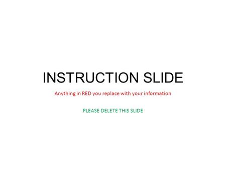INSTRUCTION SLIDE Anything in RED you replace with your information PLEASE DELETE THIS SLIDE.