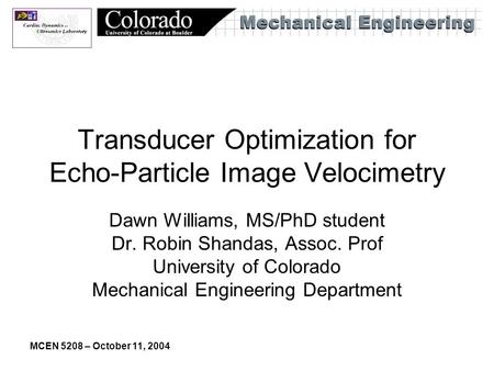 MCEN 5208 – October 11, 2004 Transducer Optimization for Echo-Particle Image Velocimetry Dawn Williams, MS/PhD student Dr. Robin Shandas, Assoc. Prof University.