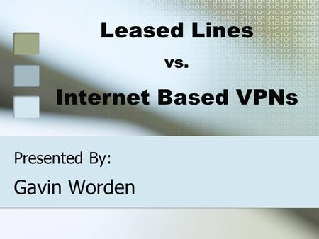 Presented By: Gavin Worden Leased Lines vs. Internet Based VPNs.