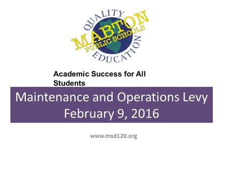Maintenance and Operations Levy February 9, 2016 www.msd120.org Academic Success for All Students.
