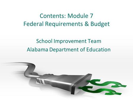 Contents: Module 7 Federal Requirements & Budget School Improvement Team Alabama Department of Education.