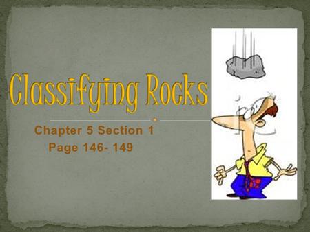 Chapter 5 Section 1 Page 146- 149 A. When studying a rock sample, geologists classify rocks by: 1. Color 2. Texture 3. Mineral composition 4. Origin.