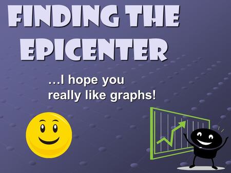 Finding the Epicenter …I hope you really like graphs!
