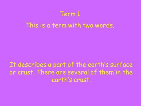 Term 1 This is a term with two words. It describes a part of the earth’s surface or crust. There are several of them in the earth’s crust.