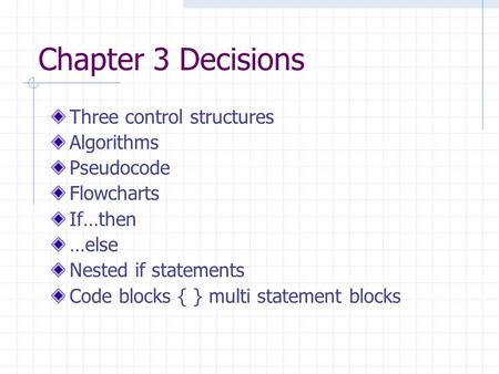 Chapter 3 Decisions Three control structures Algorithms Pseudocode Flowcharts If…then …else Nested if statements Code blocks { } multi statement blocks.