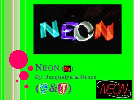N EON ( ) By: Jacquelyn & Grace ( & ). B ASIC N EON I NFO.  Atomic number: 10 (This means that it has 10 protons, neutrons, and electrons)  Atomic weight: