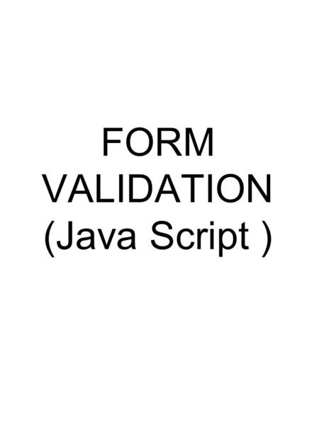 FORM VALIDATION (Java Script ). Required Fields A required field in a form is a field that MUST have at least some content before the form will be processed.