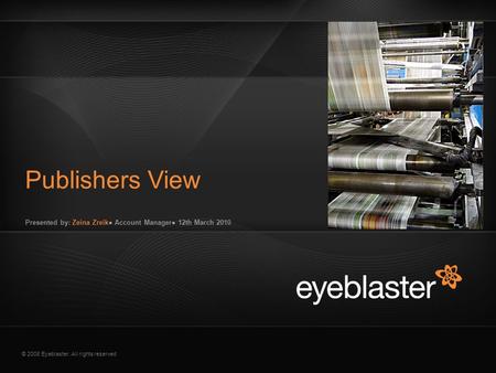 © 2008 Eyeblaster. All rights reserved Presented by: Zeina Zreik● Account Manager● 12th March 2010 Publishers View EB Orange 246/137/51 EB Green 52/70/13.
