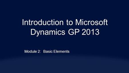 Introduction to Microsoft Dynamics GP 2013 Module 2:Basic Elements.