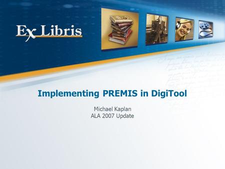 Implementing PREMIS in DigiTool Michael Kaplan ALA 2007 Update.